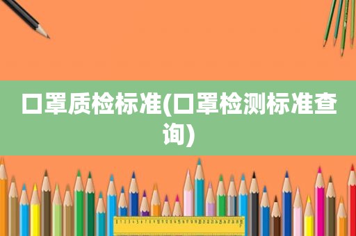 口罩质检标准(口罩检测标准查询)