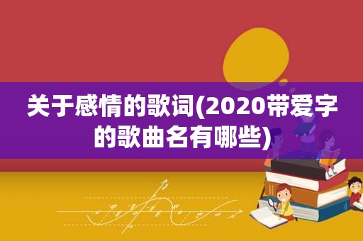 关于感情的歌词(2020带爱字的歌曲名有哪些)