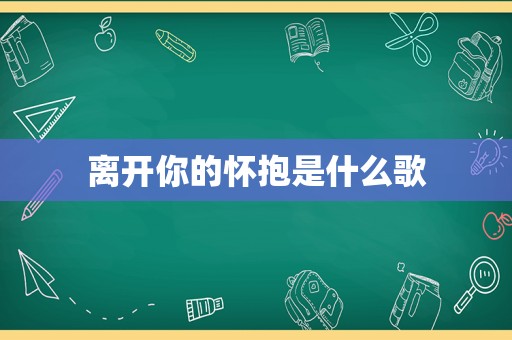 离开你的怀抱是什么歌