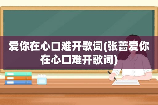 爱你在心口难开歌词(张蔷爱你在心口难开歌词)