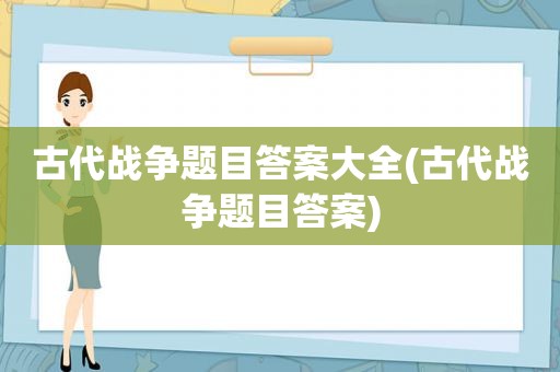 古代战争题目答案大全(古代战争题目答案)