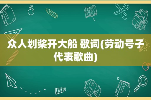 众人划桨开大船 歌词(劳动号子代表歌曲)