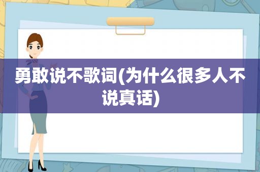 勇敢说不歌词(为什么很多人不说真话)