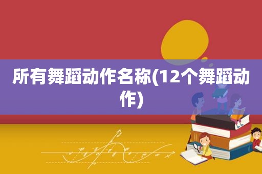 所有舞蹈动作名称(12个舞蹈动作)