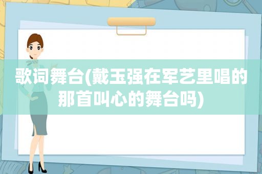 歌词舞台(戴玉强在军艺里唱的那首叫心的舞台吗)