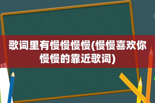 歌词里有慢慢慢慢(慢慢喜欢你慢慢的靠近歌词)