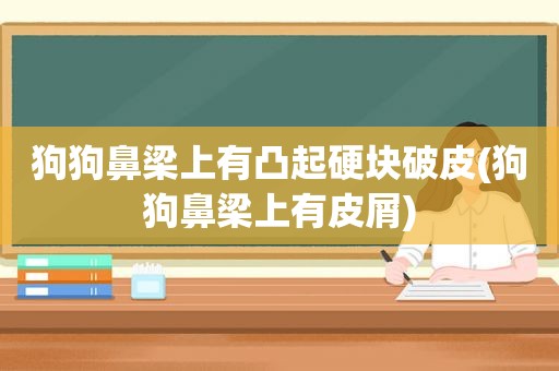 狗狗鼻梁上有凸起硬块破皮(狗狗鼻梁上有皮屑)