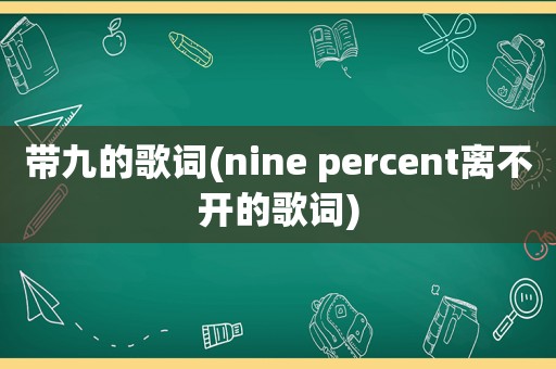 带九的歌词(nine percent离不开的歌词)