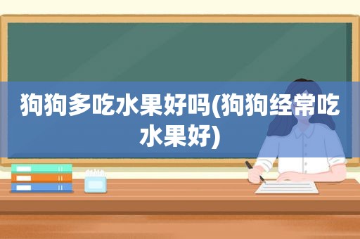 狗狗多吃水果好吗(狗狗经常吃水果好)