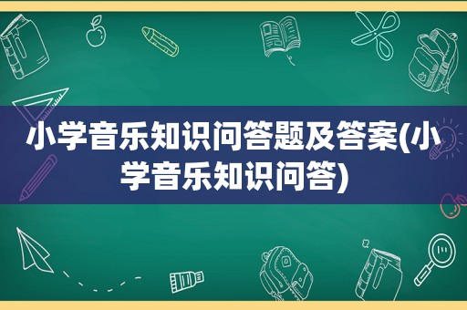 小学音乐知识问答题及答案(小学音乐知识问答)