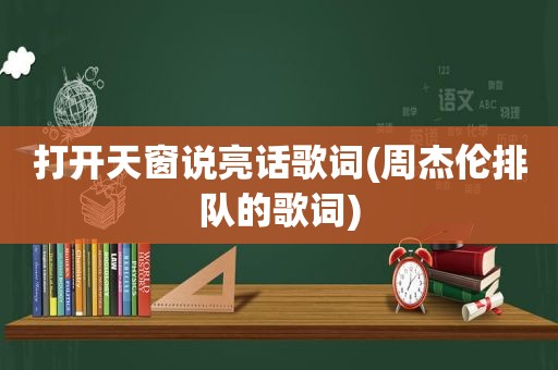 打开天窗说亮话歌词(周杰伦排队的歌词)