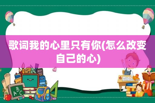 歌词我的心里只有你(怎么改变自己的心)