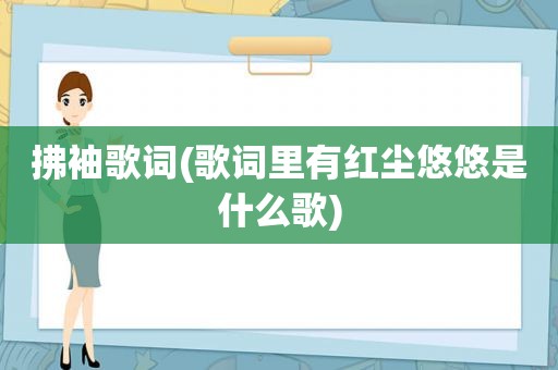 拂袖歌词(歌词里有红尘悠悠是什么歌)