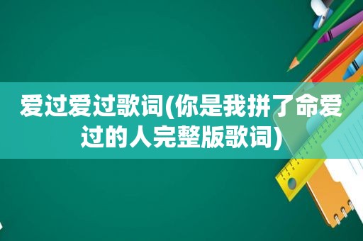 爱过爱过歌词(你是我拼了命爱过的人完整版歌词)