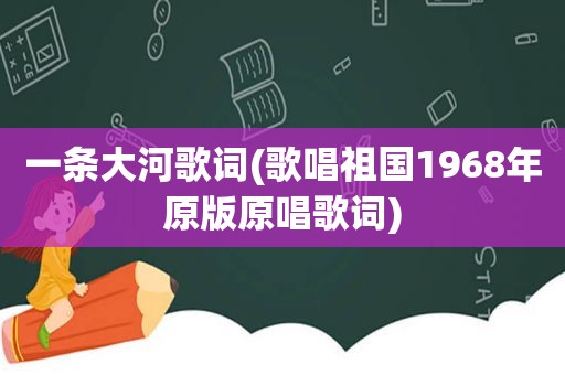 一条大河歌词(歌唱祖国1968年原版原唱歌词)