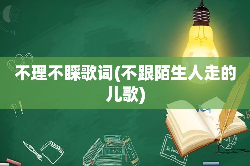 不理不睬歌词(不跟陌生人走的儿歌)