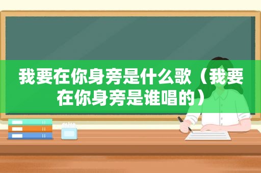 我要在你身旁是什么歌（我要在你身旁是谁唱的）