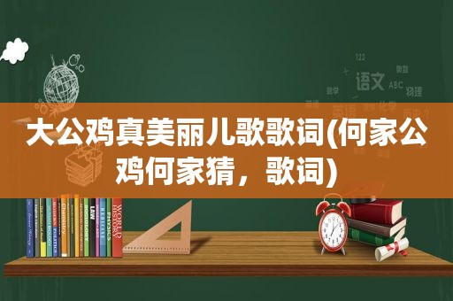 大公鸡真美丽儿歌歌词(何家公鸡何家猜，歌词)