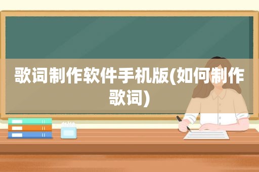 歌词制作软件手机版(如何制作歌词)