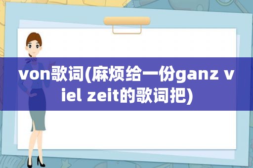 von歌词(麻烦给一份ganz viel zeit的歌词把)