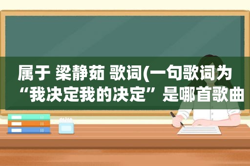 属于 梁静茹 歌词(一句歌词为“我决定我的决定”是哪首歌曲)