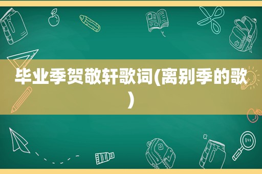 毕业季贺敬轩歌词(离别季的歌)