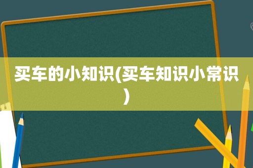 买车的小知识(买车知识小常识)