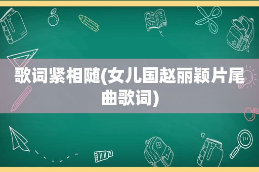 歌词紧相随(女儿国赵丽颖片尾曲歌词)