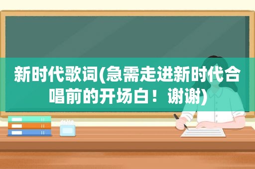 新时代歌词(急需走进新时代合唱前的开场白！谢谢)