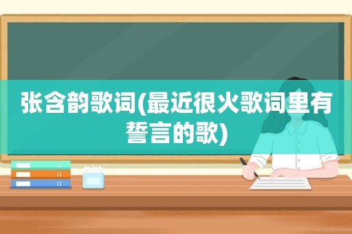 张含韵歌词(最近很火歌词里有誓言的歌)