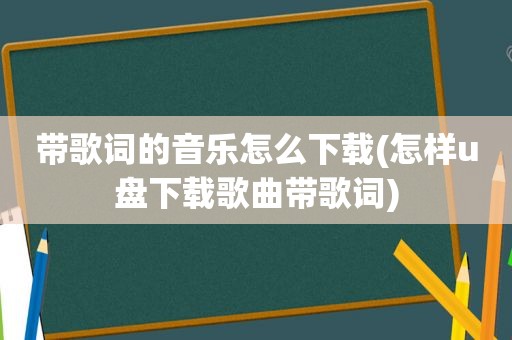 带歌词的音乐怎么下载(怎样u盘下载歌曲带歌词)