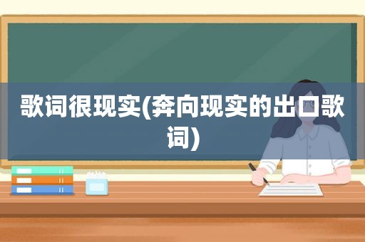 歌词很现实(奔向现实的出口歌词)