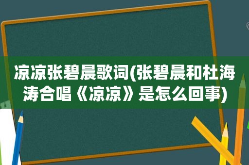 凉凉张碧晨歌词(张碧晨和杜海涛合唱《凉凉》是怎么回事)