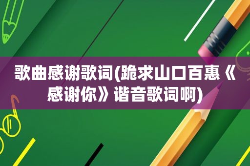 歌曲感谢歌词(跪求山口百惠《感谢你》谐音歌词啊)