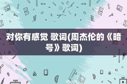 对你有感觉 歌词(周杰伦的《暗号》歌词)