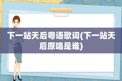 下一站天后粤语歌词(下一站天后原唱是谁)