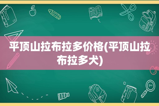 平顶山拉布拉多价格(平顶山拉布拉多犬)