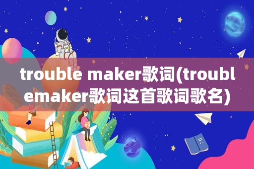 trouble maker歌词(troublemaker歌词这首歌词歌名)