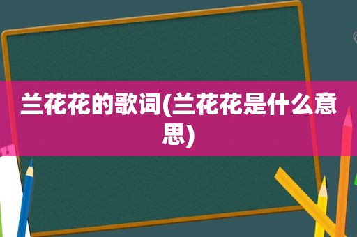 兰花花的歌词(兰花花是什么意思)