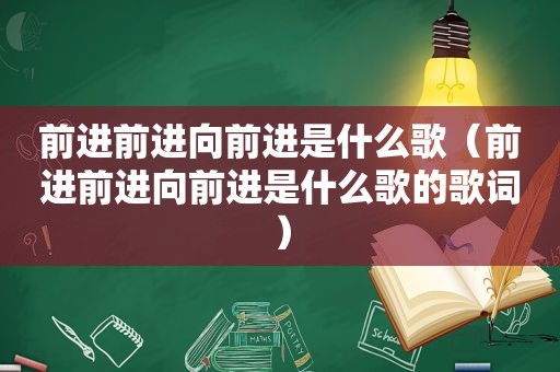 前进前进向前进是什么歌（前进前进向前进是什么歌的歌词）