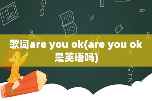 歌词are you ok(are you ok是英语吗)