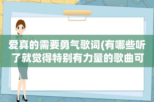 爱真的需要勇气歌词(有哪些听了就觉得特别有力量的歌曲可以推荐)