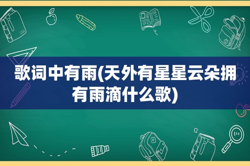 歌词中有雨(天外有星星云朵拥有雨滴什么歌)