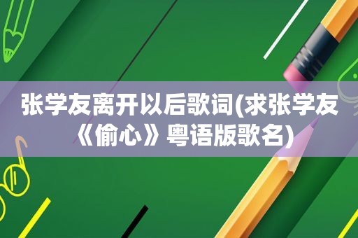 张学友离开以后歌词(求张学友《偷心》粤语版歌名)