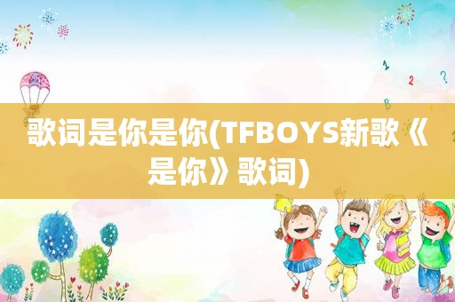 歌词是你是你(TFBOYS新歌《是你》歌词)