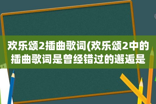 欢乐颂2插曲歌词(欢乐颂2中的插曲歌词是曾经错过的邂逅是什么歌)