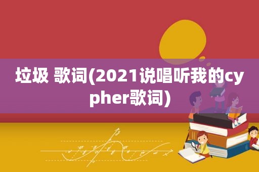 垃圾 歌词(2021说唱听我的cypher歌词)