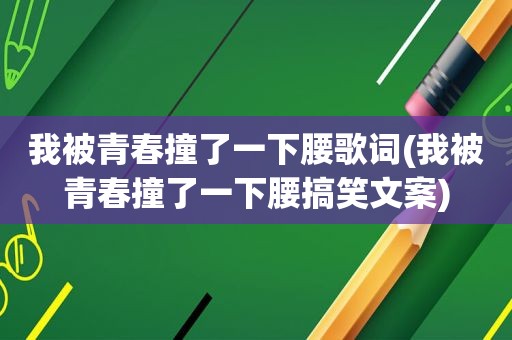 我被青春撞了一下腰歌词(我被青春撞了一下腰搞笑文案)