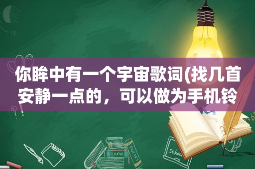 你眸中有一个宇宙歌词(找几首安静一点的，可以做为手机 *** 的歌)