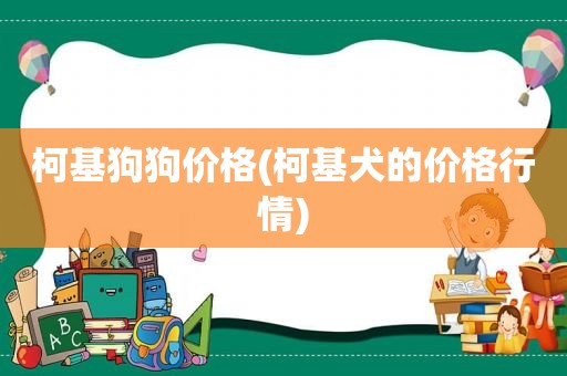 柯基狗狗价格(柯基犬的价格行情)